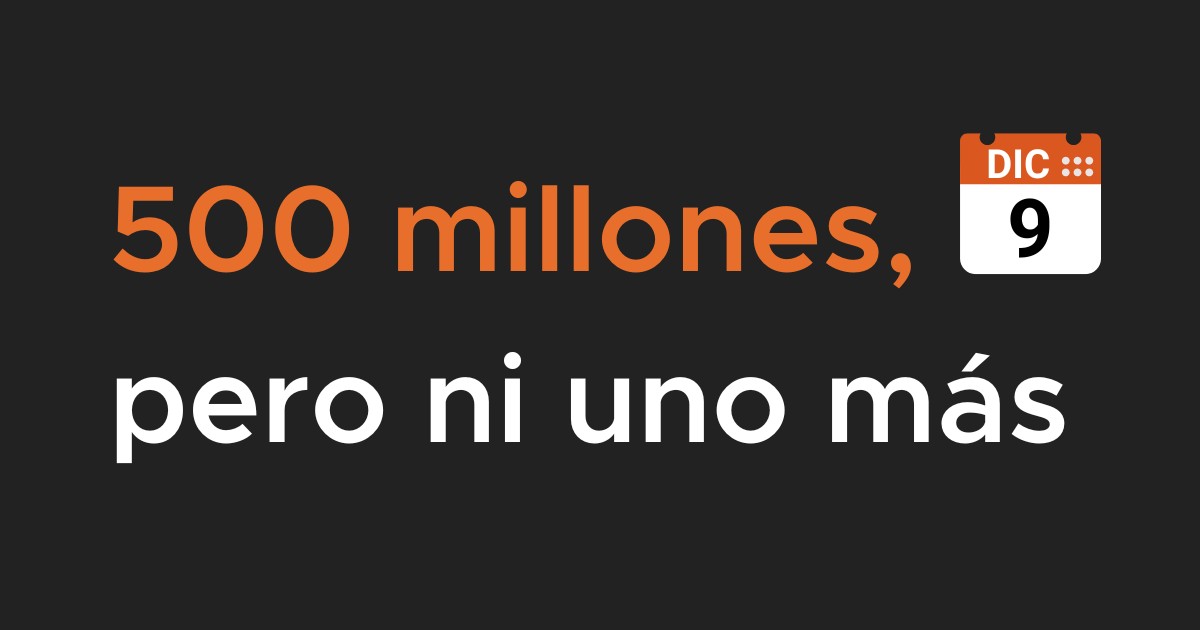 500 millones, pero ni uno más